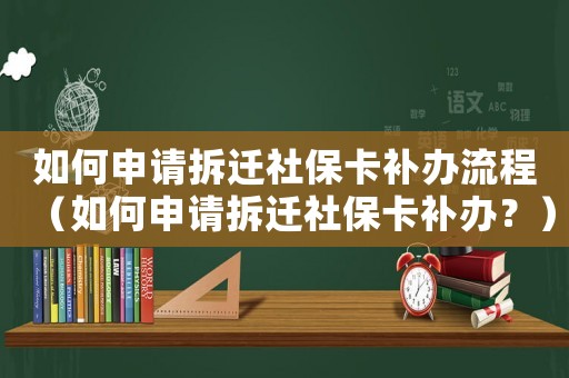 如何申請拆遷社保卡補辦流程（如何申請拆遷社保卡補辦？）