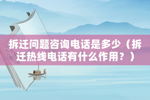 拆遷問題咨詢電話是多少（拆遷熱線電話有什么作用？）