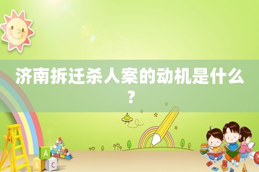 濟南拆遷殺人案的動機是什么？