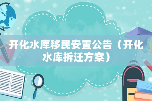 開化水庫移民安置公告（開化水庫拆遷方案）