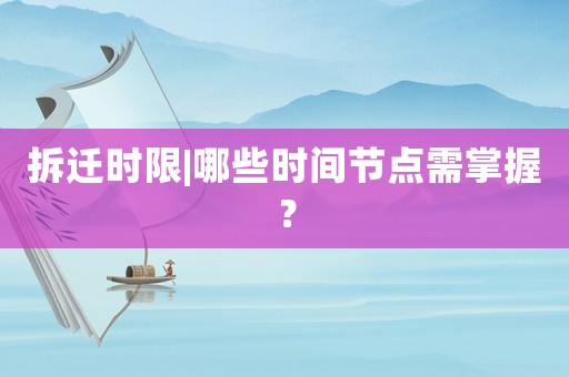 拆遷時限|哪些時間節點需掌握？