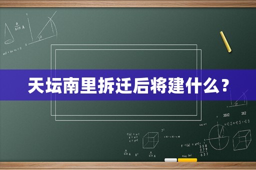 天壇南里拆遷后將建什么？