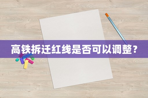 高鐵拆遷紅線是否可以調整？