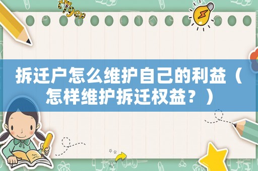 拆遷戶怎么維護自己的利益（怎樣維護拆遷權益？）