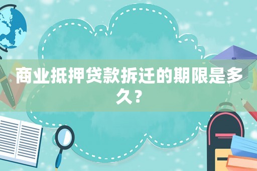 商業(yè)抵押貸款拆遷的期限是多久？