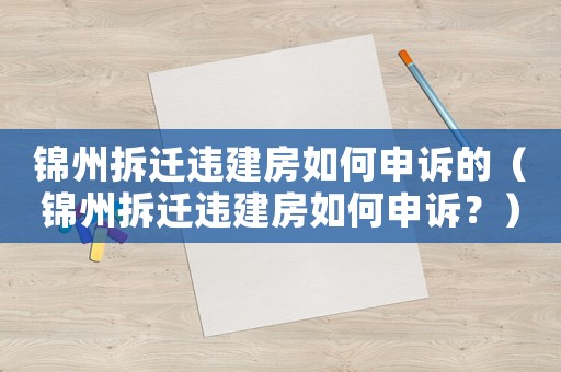 錦州拆遷違建房如何申訴的（錦州拆遷違建房如何申訴？）