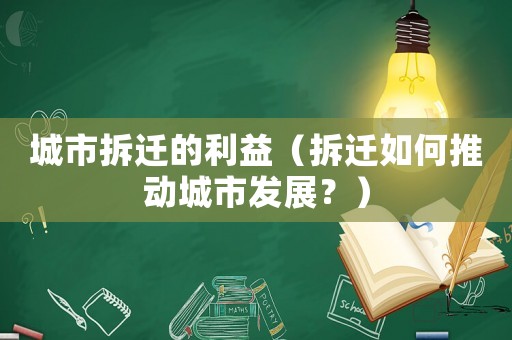 城市拆遷的利益（拆遷如何推動城市發展？）