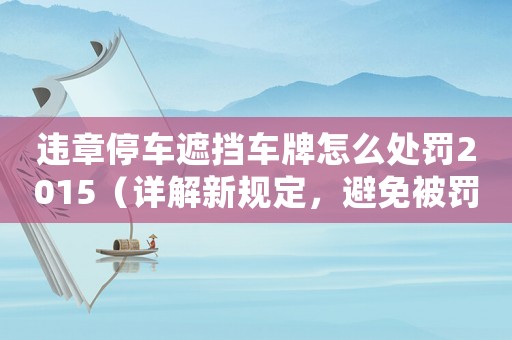 違章停車遮擋車牌怎么處罰2015（詳解新規定，避免被罰款）