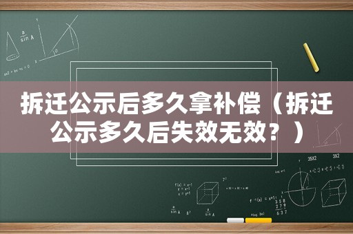 拆遷公示后多久拿補償（拆遷公示多久后失效無效？）