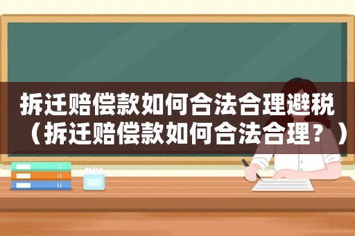 拆遷賠償款如何合法合理避稅（拆遷賠償款如何合法合理？）