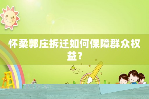 懷柔郭莊拆遷如何保障群眾權益？