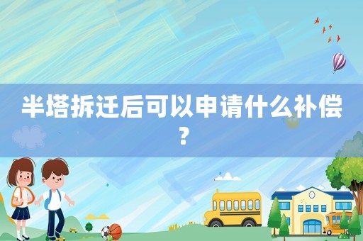 半塔拆遷后可以申請什么補償？