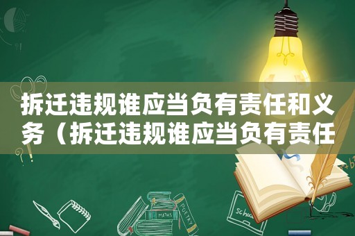 拆遷違規誰應當負有責任和義務（拆遷違規誰應當負有責任？）