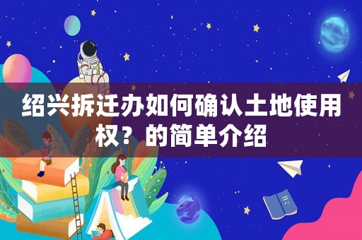 紹興拆遷辦如何確認土地使用權？的簡單介紹