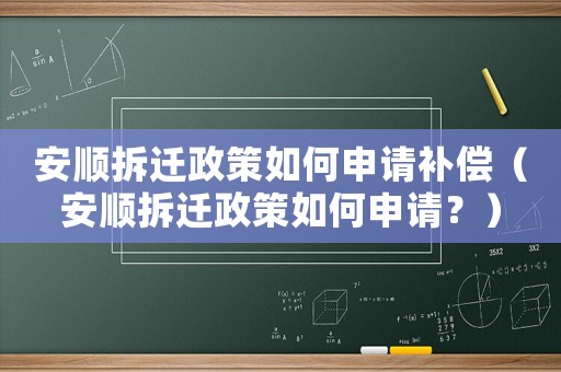 安順拆遷政策如何申請補償（安順拆遷政策如何申請？）