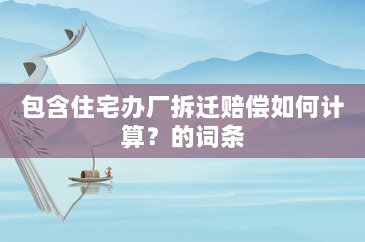 包含住宅辦廠拆遷賠償如何計算？的詞條