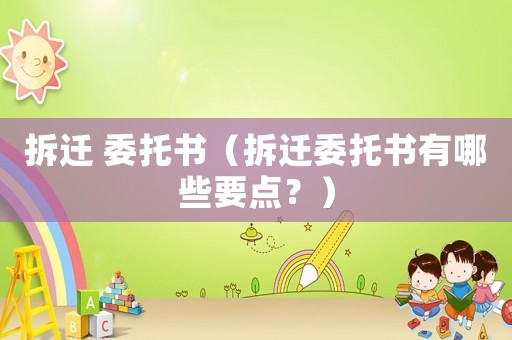 拆遷 委托書（拆遷委托書有哪些要點？）