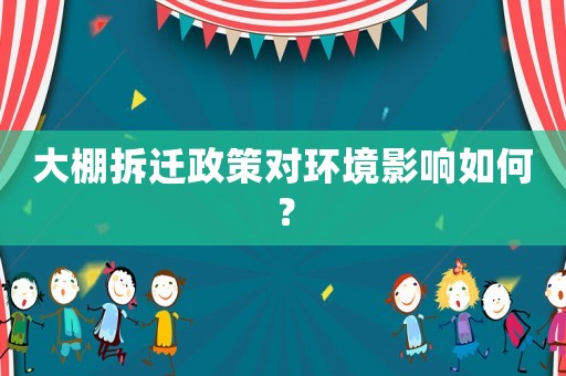 大棚拆遷政策對環境影響如何？