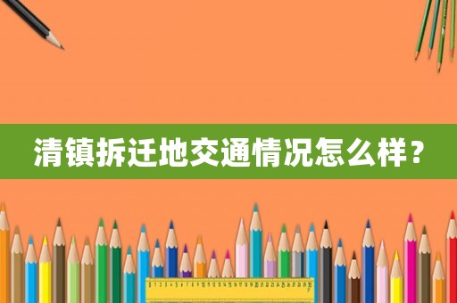清鎮拆遷地交通情況怎么樣？