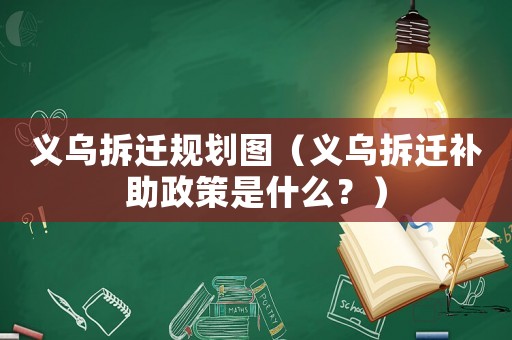 義烏拆遷規劃圖（義烏拆遷補助政策是什么？）