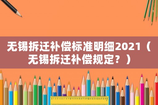 無錫拆遷補(bǔ)償標(biāo)準(zhǔn)明細(xì)2021（無錫拆遷補(bǔ)償規(guī)定？）