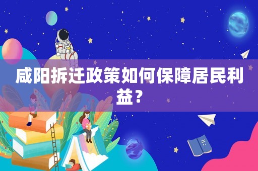 咸陽拆遷政策如何保障居民利益？