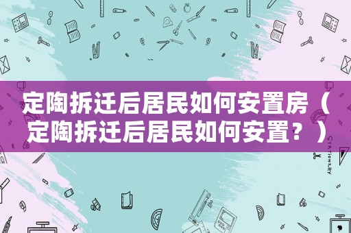 定陶拆遷后居民如何安置房（定陶拆遷后居民如何安置？）