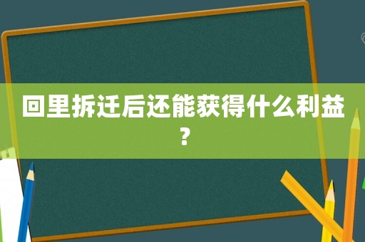 回里拆遷后還能獲得什么利益？