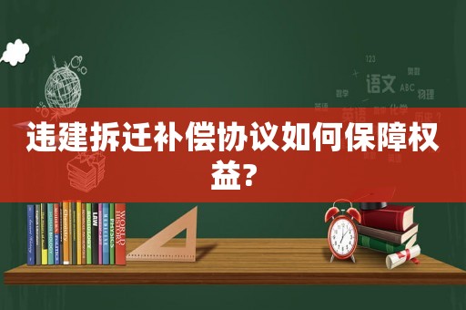 違建拆遷補(bǔ)償協(xié)議如何保障權(quán)益?