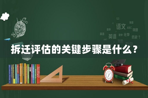拆遷評估的關鍵步驟是什么？