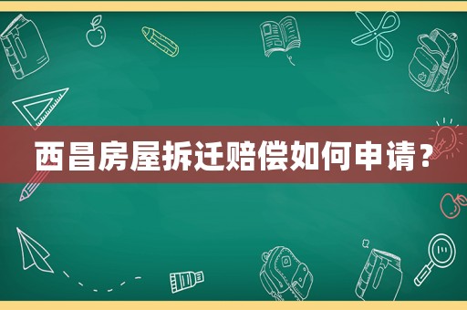 西昌房屋拆遷賠償如何申請？