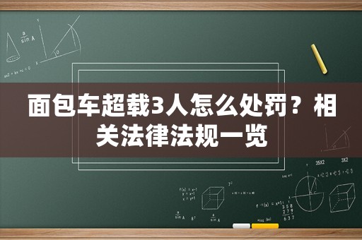 面包車超載3人怎么處罰？相關(guān)法律法規(guī)一覽