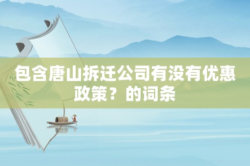 包含唐山拆遷公司有沒有優(yōu)惠政策？的詞條