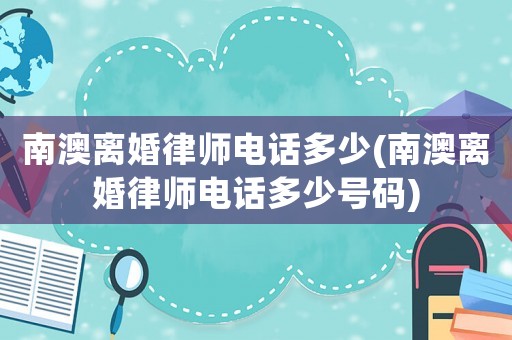 南澳離婚律師電話多少(南澳離婚律師電話多少號碼)