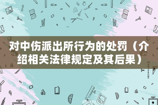 對(duì)中傷派出所行為的處罰（介紹相關(guān)法律規(guī)定及其后果）