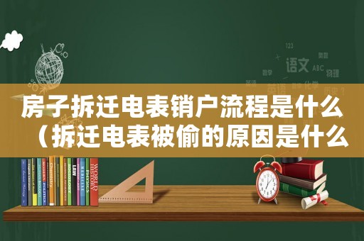 房子拆遷電表銷戶流程是什么（拆遷電表被偷的原因是什么）