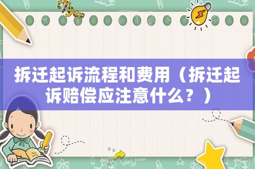 拆遷起訴流程和費用（拆遷起訴賠償應注意什么？）