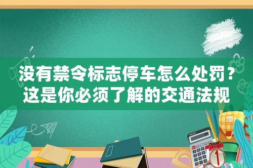 沒有禁令標志停車怎么處罰？這是你必須了解的交通法規
