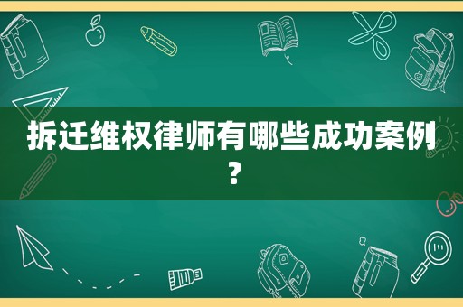 拆遷維權律師有哪些成功案例？