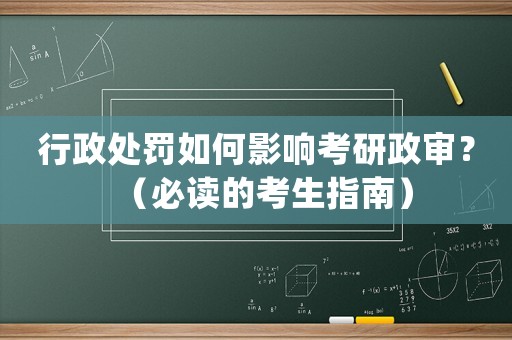 行政處罰如何影響考研政審？（必讀的考生指南）