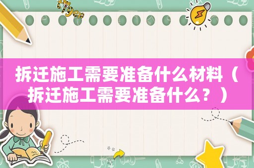 拆遷施工需要準(zhǔn)備什么材料（拆遷施工需要準(zhǔn)備什么？）
