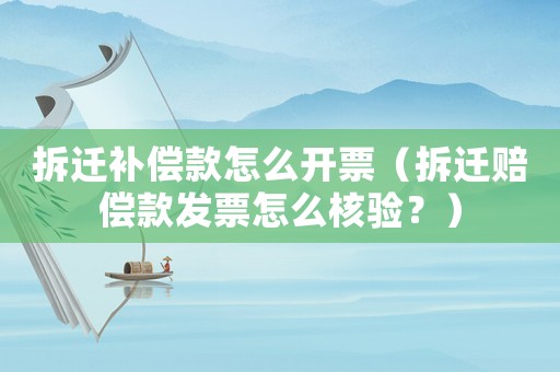 拆遷補償款怎么開票（拆遷賠償款發票怎么核驗？）
