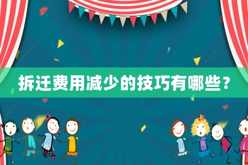 拆遷費用減少的技巧有哪些？