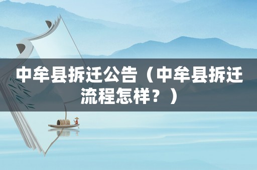 中牟縣拆遷公告（中牟縣拆遷流程怎樣？）