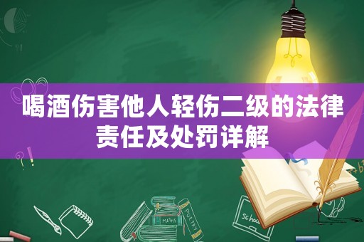 喝酒傷害他人輕傷二級的法律責(zé)任及處罰詳解