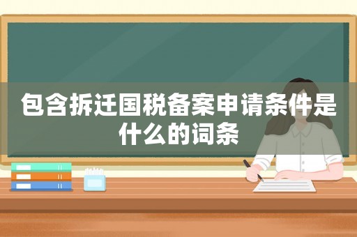 包含拆遷國稅備案申請條件是什么的詞條