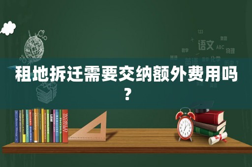 租地拆遷需要交納額外費用嗎？