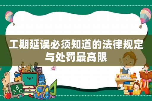 工期延誤必須知道的法律規定與處罰最高限