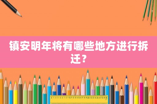 鎮(zhèn)安明年將有哪些地方進行拆遷？