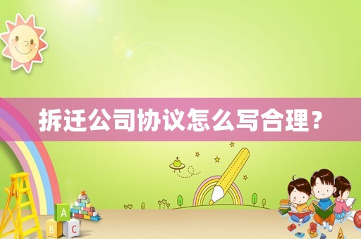 拆遷公司協議怎么寫合理？